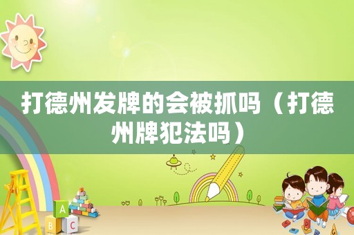 打德州發牌的會被抓嗎（打德州牌犯法嗎）