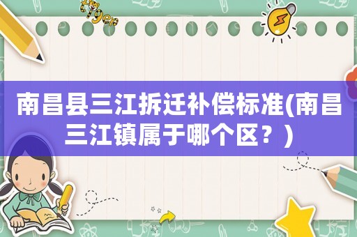 南昌縣三江拆遷補償標準(南昌三江鎮屬于哪個區？)