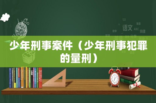 少年刑事案件（少年刑事犯罪的量刑）