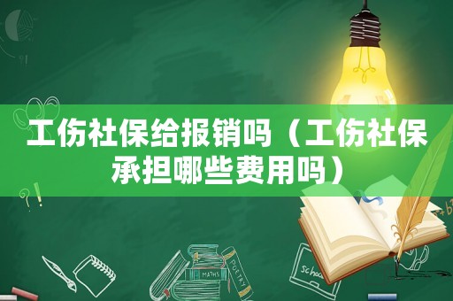 工傷社保給報銷嗎（工傷社保承擔哪些費用嗎）