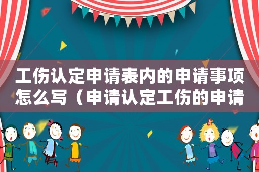 工傷認定申請表內的申請事項怎么寫（申請認定工傷的申請表上）