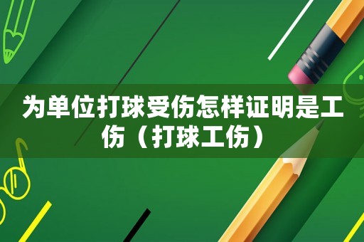為單位打球受傷怎樣證明是工傷（打球工傷）