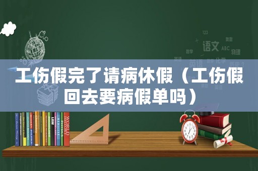 工傷假完了請病休假（工傷假回去要病假單嗎）