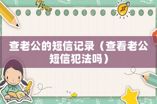 查老公的短信記錄（查看老公短信犯法嗎）