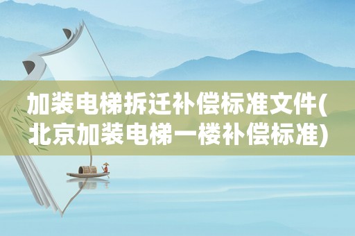 加裝電梯拆遷補償標準文件(北京加裝電梯一樓補償標準)