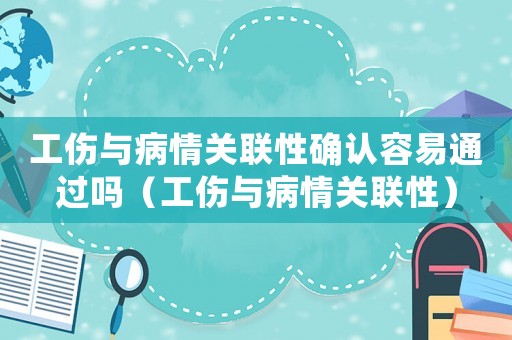 工傷與病情關聯性確認容易通過嗎（工傷與病情關聯性）