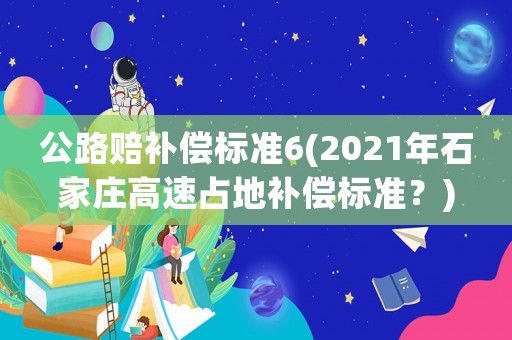公路賠補償標準6(2021年石家莊高速占地補償標準？)