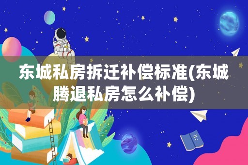 東城私房拆遷補償標準(東城騰退私房怎么補償)