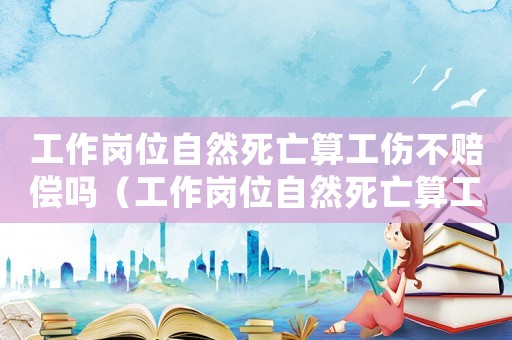 工作崗位自然死亡算工傷不賠償嗎（工作崗位自然死亡算工傷不）