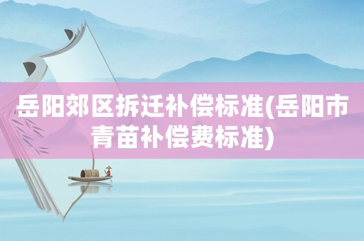 岳陽郊區(qū)拆遷補償標(biāo)準(zhǔn)(岳陽市青苗補償費標(biāo)準(zhǔn))