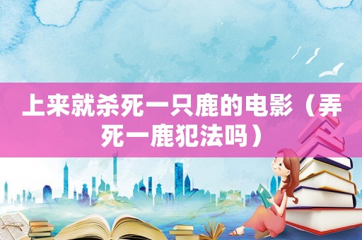 上來就殺死一只鹿的電影（弄死一鹿犯法嗎）