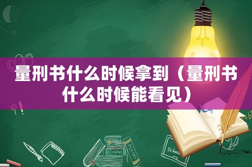 量刑書什么時候拿到（量刑書什么時候能看見）