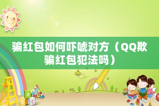 騙紅包如何嚇唬對方（QQ欺騙紅包犯法嗎）