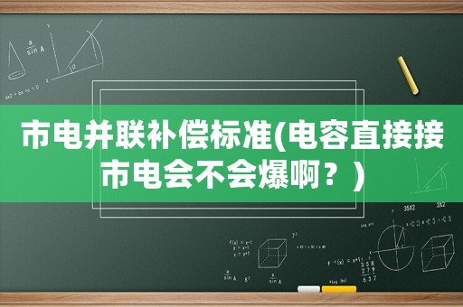 市電并聯補償標準(電容直接接市電會不會爆啊？)
