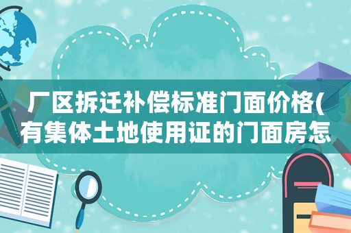 廠區拆遷補償標準門面價格(有集體土地使用證的門面房怎樣賠償)