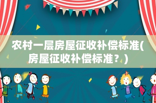 農村一層房屋征收補償標準(房屋征收補償標準？)