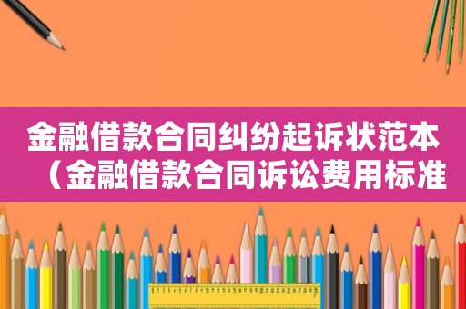 金融借款合同糾紛起訴狀范本（金融借款合同訴訟費(fèi)用標(biāo)準(zhǔn)）