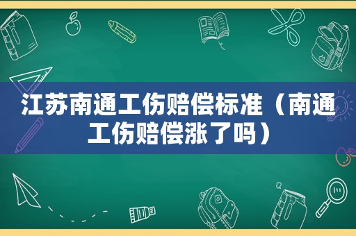 江蘇南通工傷賠償標(biāo)準(zhǔn)（南通工傷賠償漲了嗎）