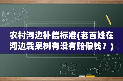 農村河邊補償標準(老百姓在河邊栽果樹有沒有賠償錢？)