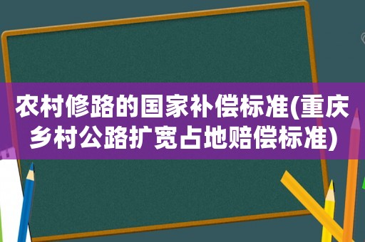 農村修路的國家補償標準(重慶鄉村公路擴寬占地賠償標準)