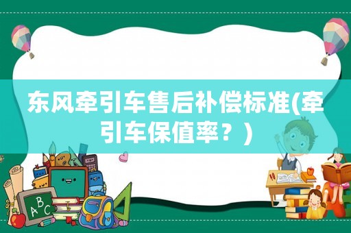 東風牽引車售后補償標準(牽引車保值率？)