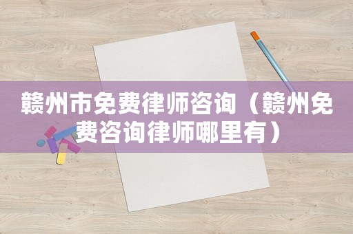 贛州市免費律師咨詢（贛州免費咨詢律師哪里有）