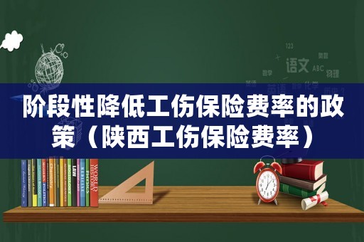 階段性降低工傷保險費率的政策（陜西工傷保險費率）