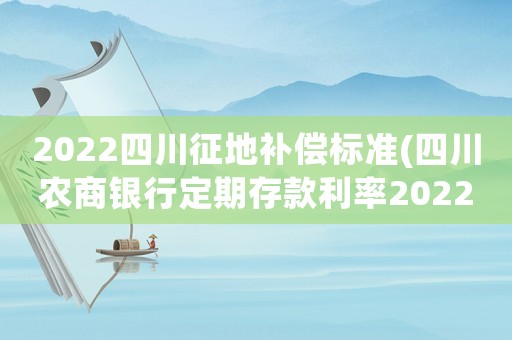 2022四川征地補償標準(四川農商銀行定期存款利率2022？)