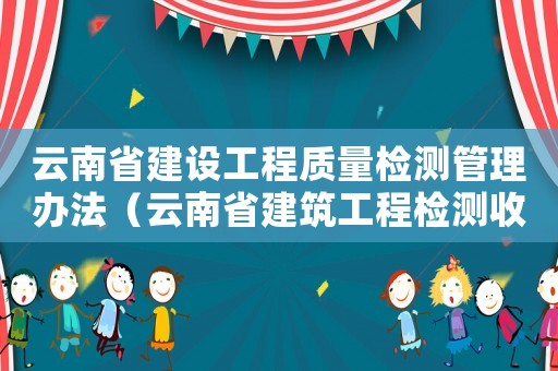 云南省建設工程質量檢測管理辦法（云南省建筑工程檢測收費標準）