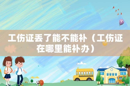 工傷證丟了能不能補（工傷證在哪里能補辦）