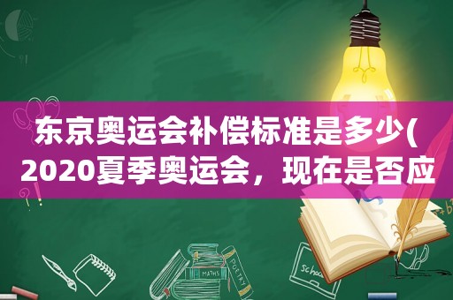 東京奧運會補償標準是多少(2020夏季奧運會，現在是否應該宣布延期舉辦？比如延期一年？)