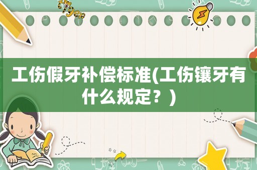 工傷假牙補償標準(工傷鑲牙有什么規定？)