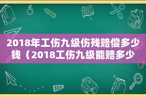 2018年工傷九級傷殘賠償多少錢（2018工傷九級能賠多少錢）
