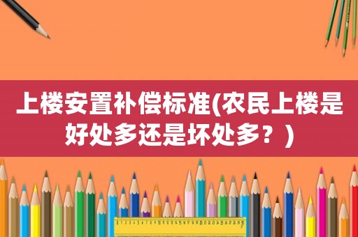 上樓安置補(bǔ)償標(biāo)準(zhǔn)(農(nóng)民上樓是好處多還是壞處多？)