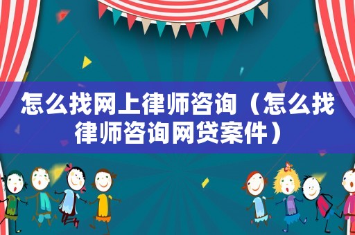 怎么找網上律師咨詢（怎么找律師咨詢網貸案件）