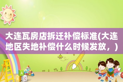 大連瓦房店拆遷補償標準(大連地區失地補償什么時候發放，)