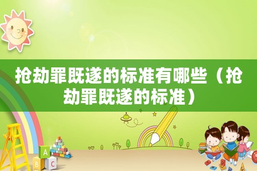 搶劫罪既遂的標準有哪些（搶劫罪既遂的標準）