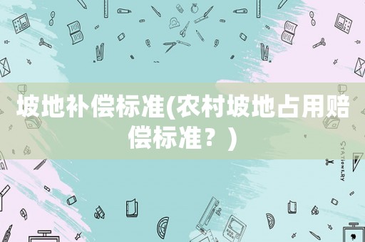 坡地補償標準(農村坡地占用賠償標準？)
