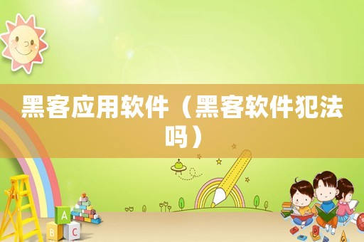 黑客應(yīng)用軟件（黑客軟件犯法嗎）