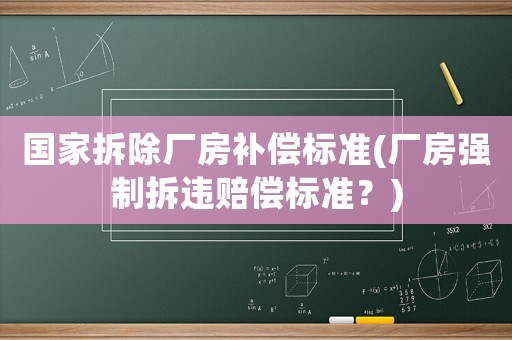 國家拆除廠房補償標準(廠房強制拆違賠償標準？)