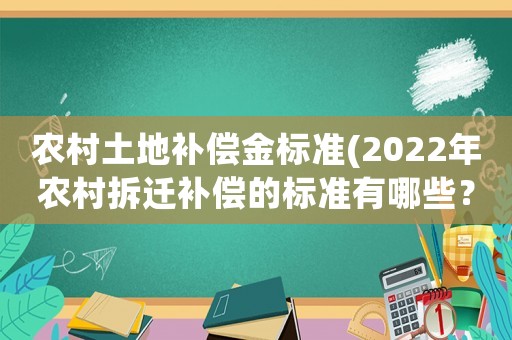 農村土地補償金標準(2022年農村拆遷補償的標準有哪些？)