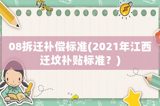 08拆遷補(bǔ)償標(biāo)準(zhǔn)(2021年江西遷墳補(bǔ)貼標(biāo)準(zhǔn)？)
