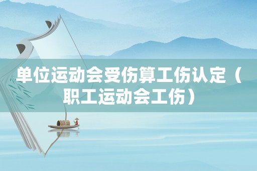 單位運動會受傷算工傷認定（職工運動會工傷）