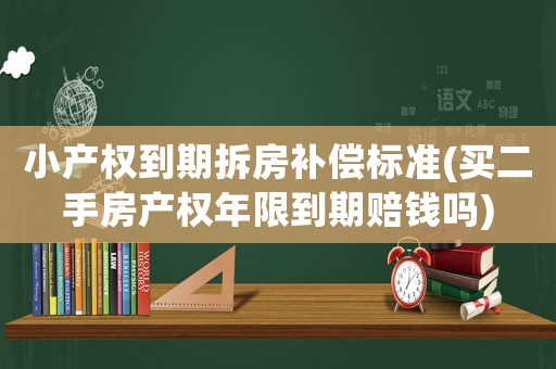 小產(chǎn)權(quán)到期拆房補(bǔ)償標(biāo)準(zhǔn)(買二手房產(chǎn)權(quán)年限到期賠錢嗎)