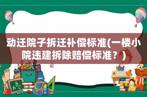 動遷院子拆遷補償標準(一樓小院違建拆除賠償標準？)