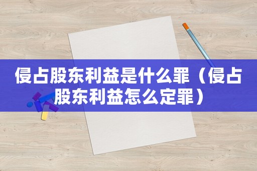 侵占股東利益是什么罪（侵占股東利益怎么定罪）