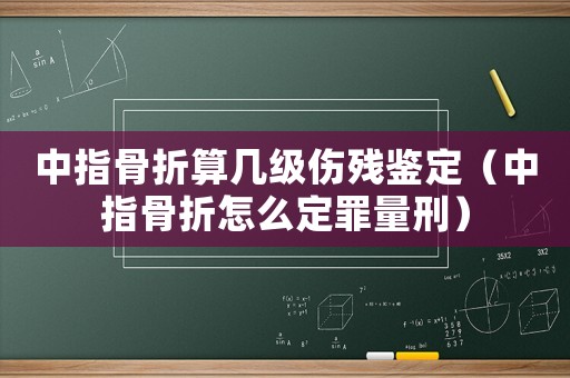 中指骨折算幾級(jí)傷殘鑒定（中指骨折怎么定罪量刑）