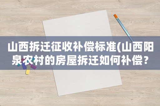 山西拆遷征收補償標準(山西陽泉農村的房屋拆遷如何補償？)