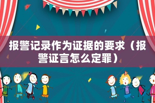 報(bào)警記錄作為證據(jù)的要求（報(bào)警證言怎么定罪）