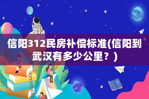 信陽312民房補償標準(信陽到武漢有多少公里？)